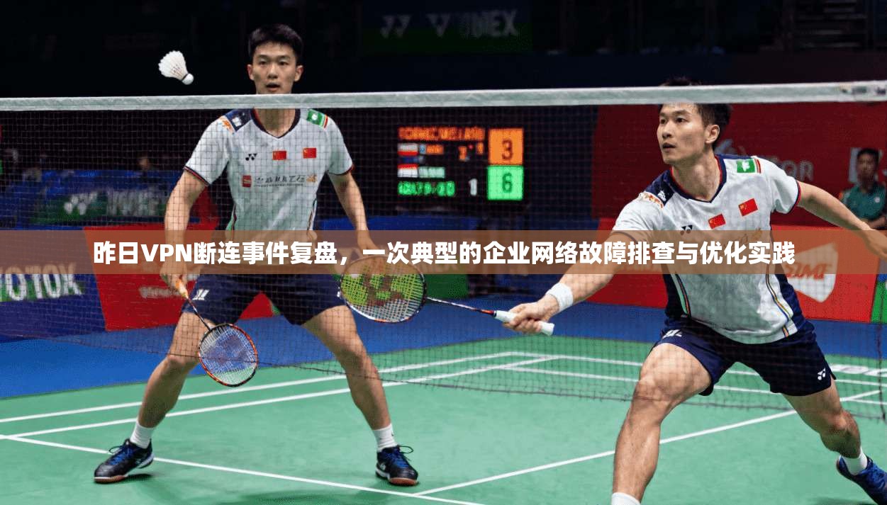 昨日VPN断连事件复盘，一次典型的企业网络故障排查与优化实践