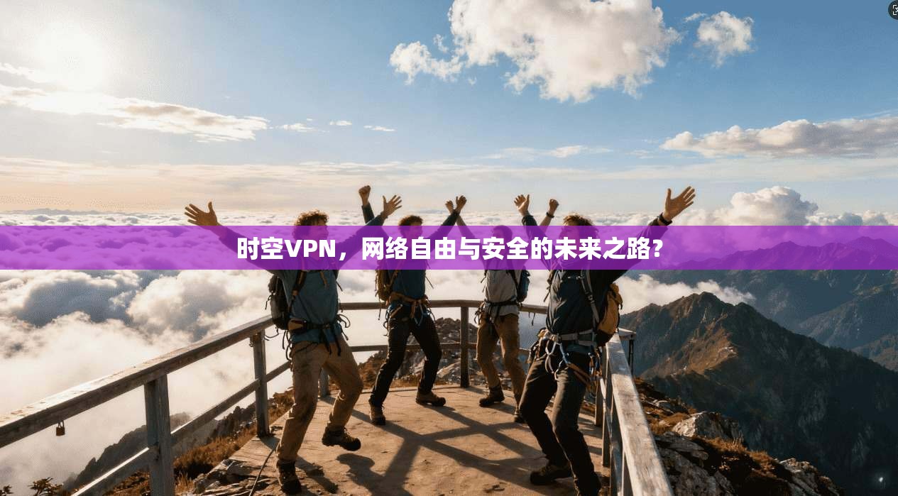 时空VPN，网络自由与安全的未来之路？