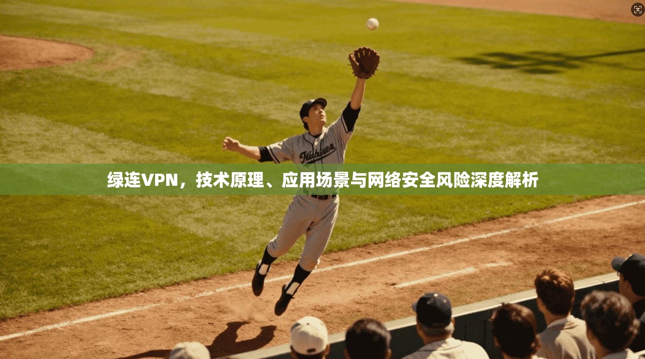 绿连VPN，技术原理、应用场景与网络安全风险深度解析