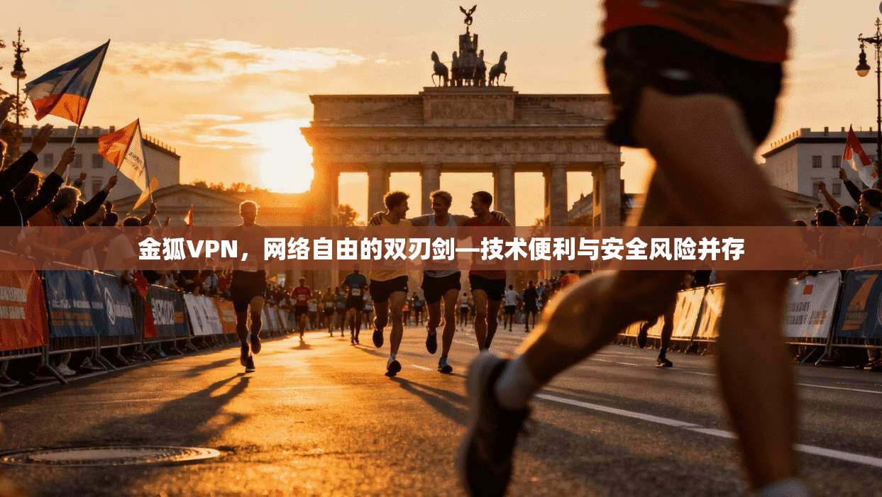 金狐VPN，网络自由的双刃剑—技术便利与安全风险并存