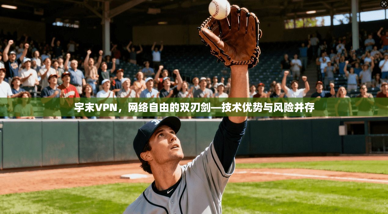 宇末VPN，网络自由的双刃剑—技术优势与风险并存