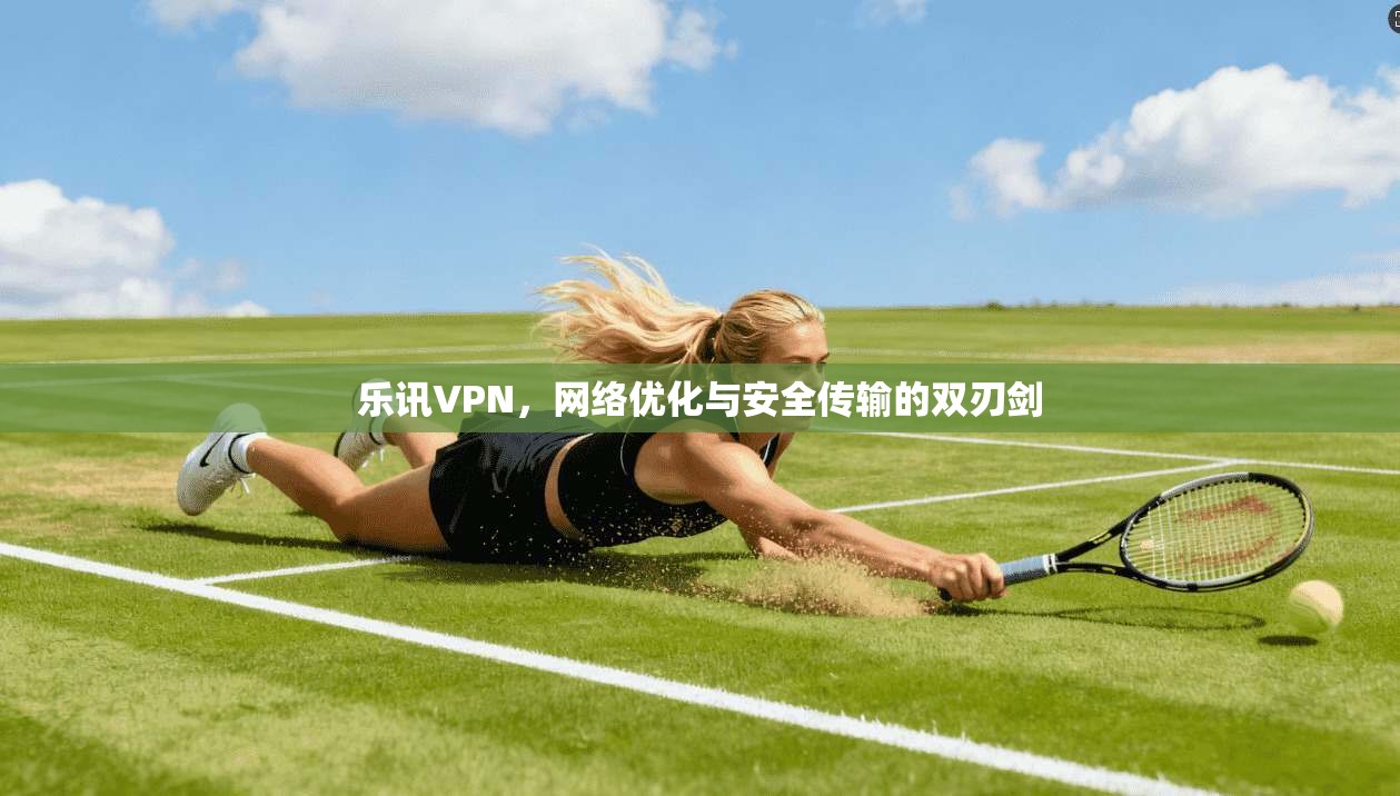 乐讯VPN，网络优化与安全传输的双刃剑
