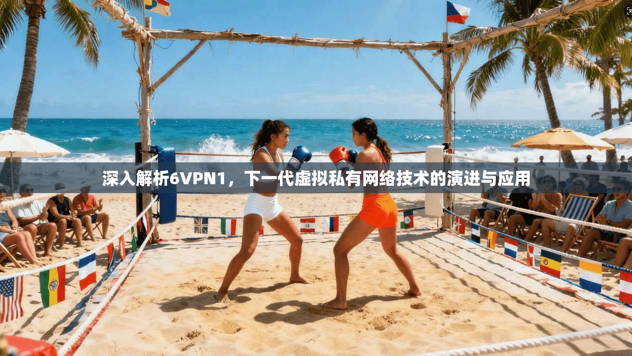 深入解析6VPN1，下一代虚拟私有网络技术的演进与应用