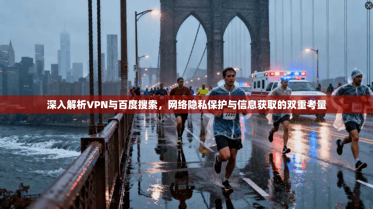 深入解析VPN与百度搜索，网络隐私保护与信息获取的双重考量