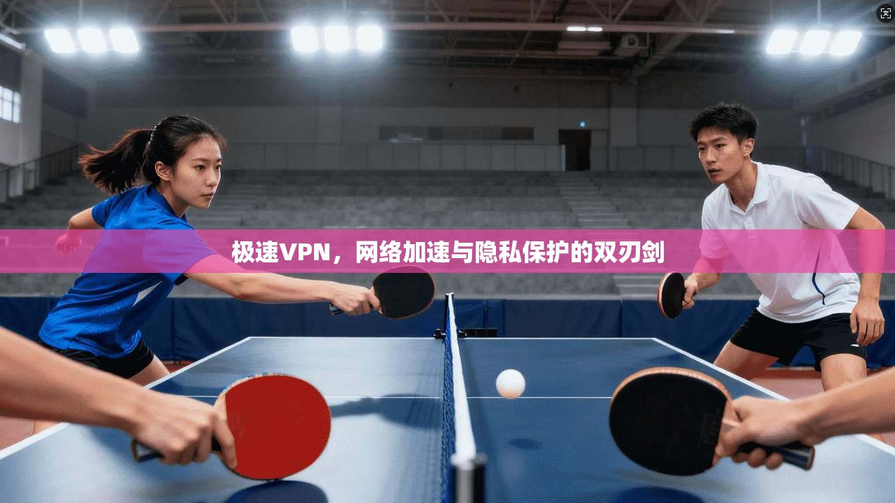 极速VPN，网络加速与隐私保护的双刃剑