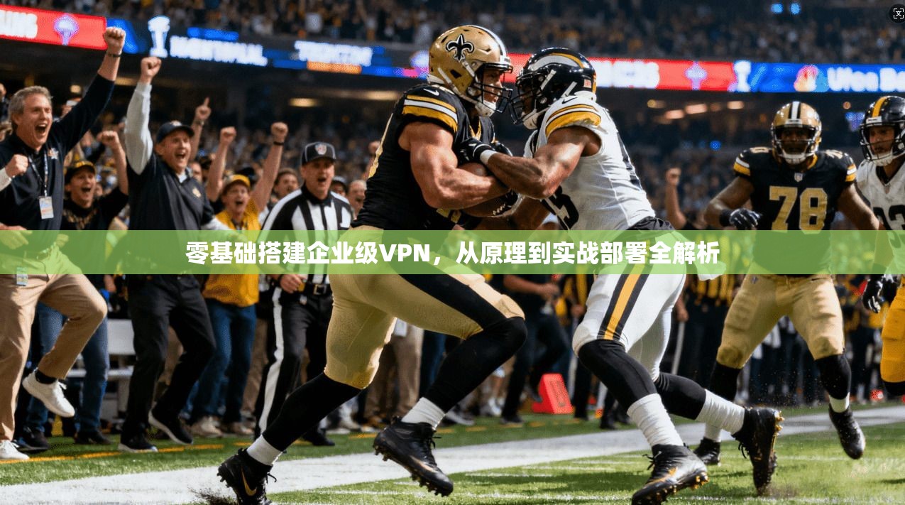 零基础搭建企业级VPN，从原理到实战部署全解析
