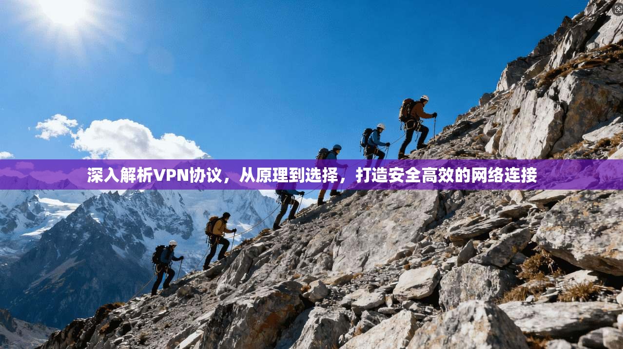 深入解析VPN协议，从原理到选择，打造安全高效的网络连接