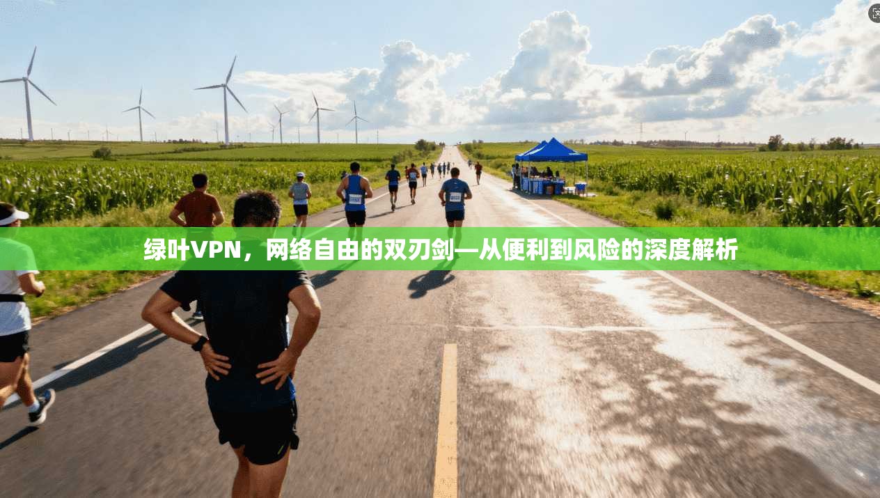 绿叶VPN，网络自由的双刃剑—从便利到风险的深度解析