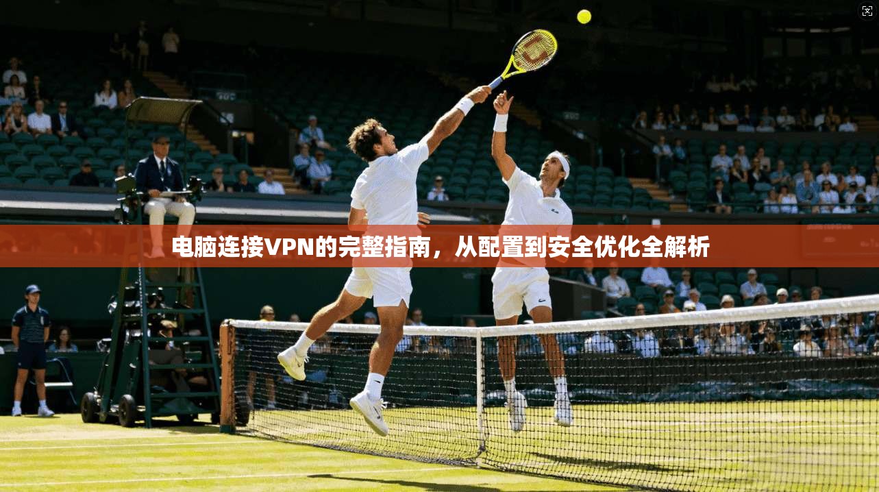 电脑连接VPN的完整指南，从配置到安全优化全解析