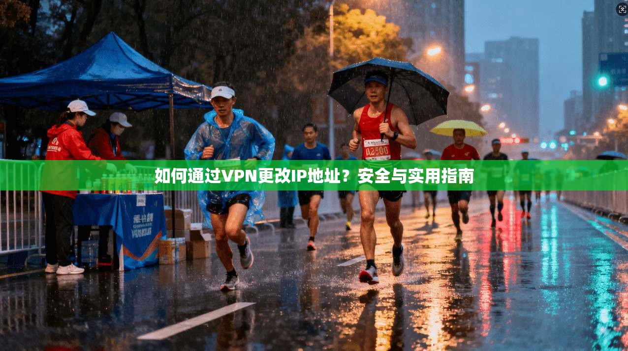 如何通过VPN更改IP地址？安全与实用指南