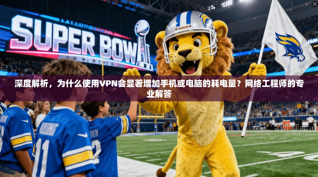 深度解析，为什么使用VPN会显著增加手机或电脑的耗电量？网络工程师的专业解答