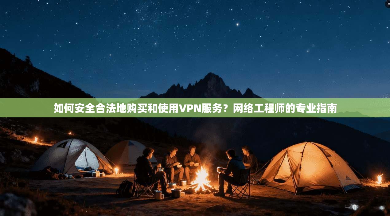 如何安全合法地购买和使用VPN服务？网络工程师的专业指南