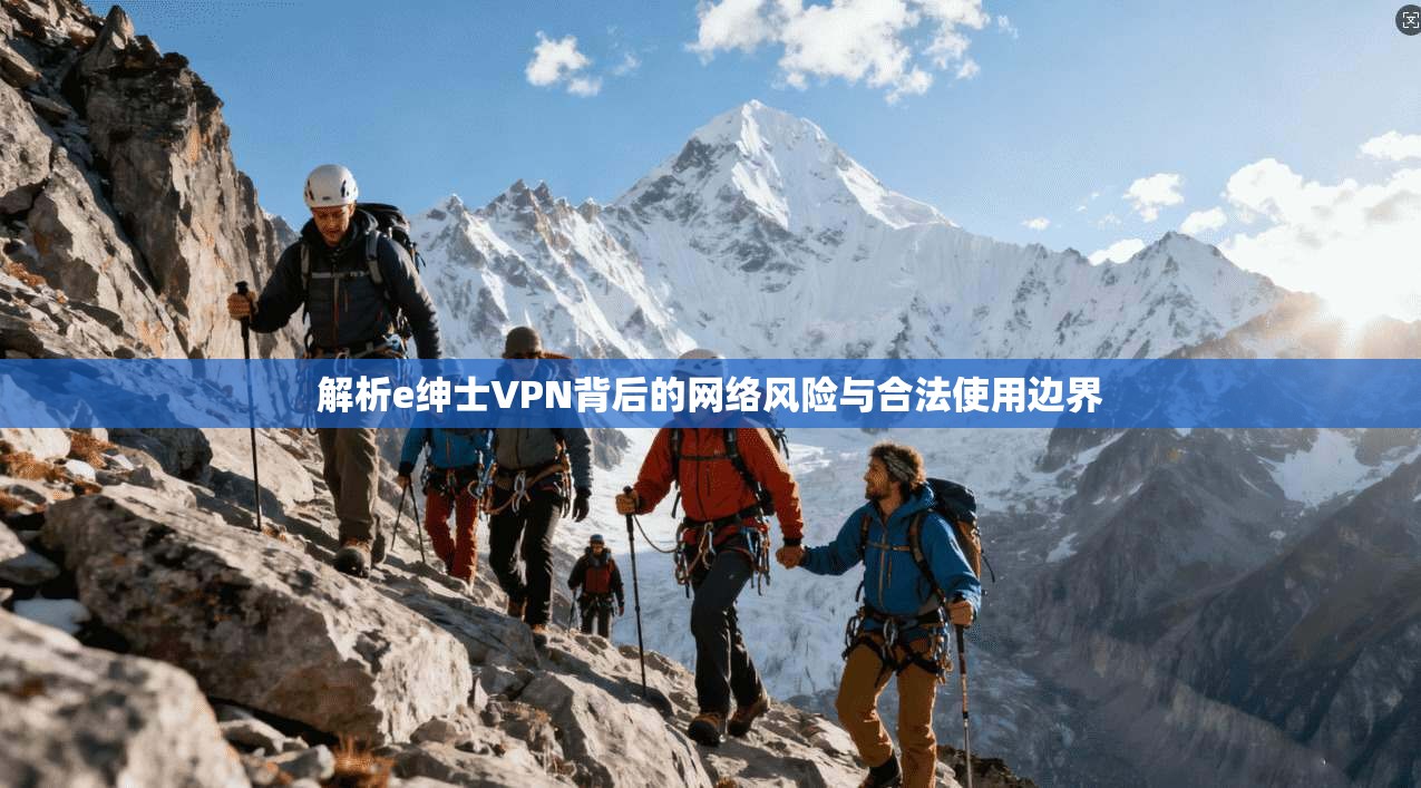 解析e绅士VPN背后的网络风险与合法使用边界