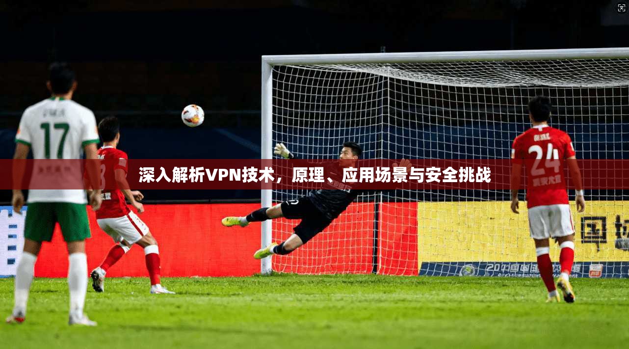 深入解析VPN技术，原理、应用场景与安全挑战