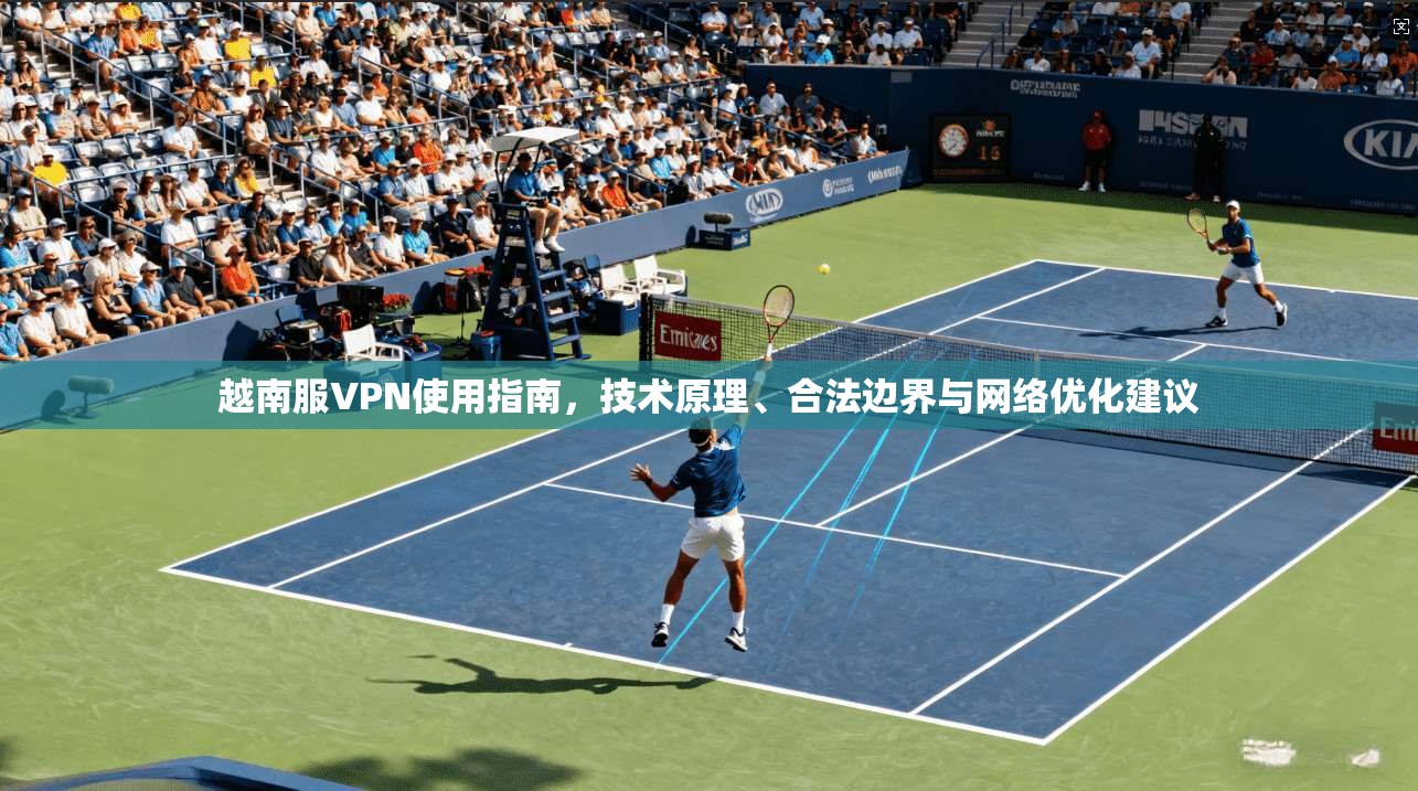 越南服VPN使用指南,技术原理、合法边界与网络优化建议