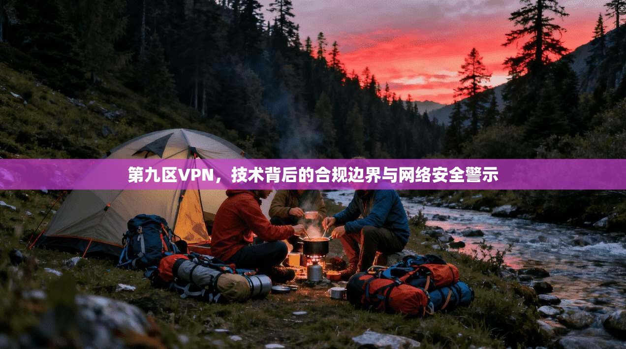 第九区VPN,技术背后的合规边界与网络安全警示