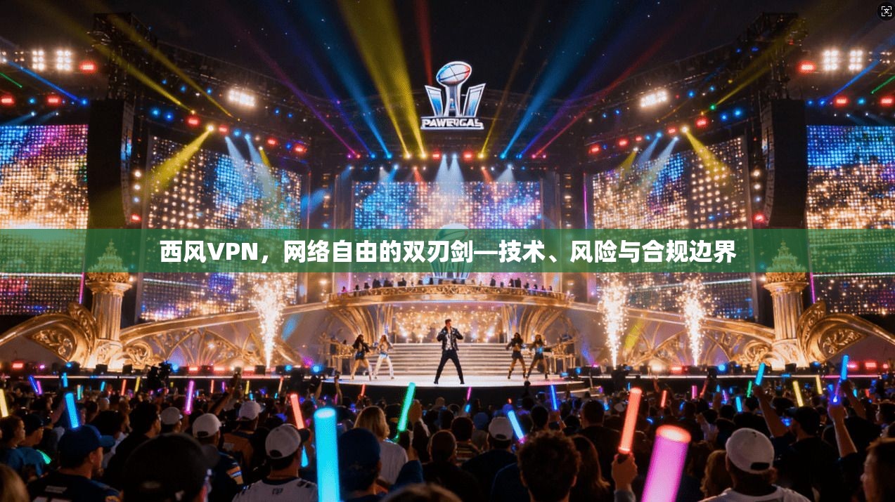 西风VPN，网络自由的双刃剑—技术、风险与合规边界