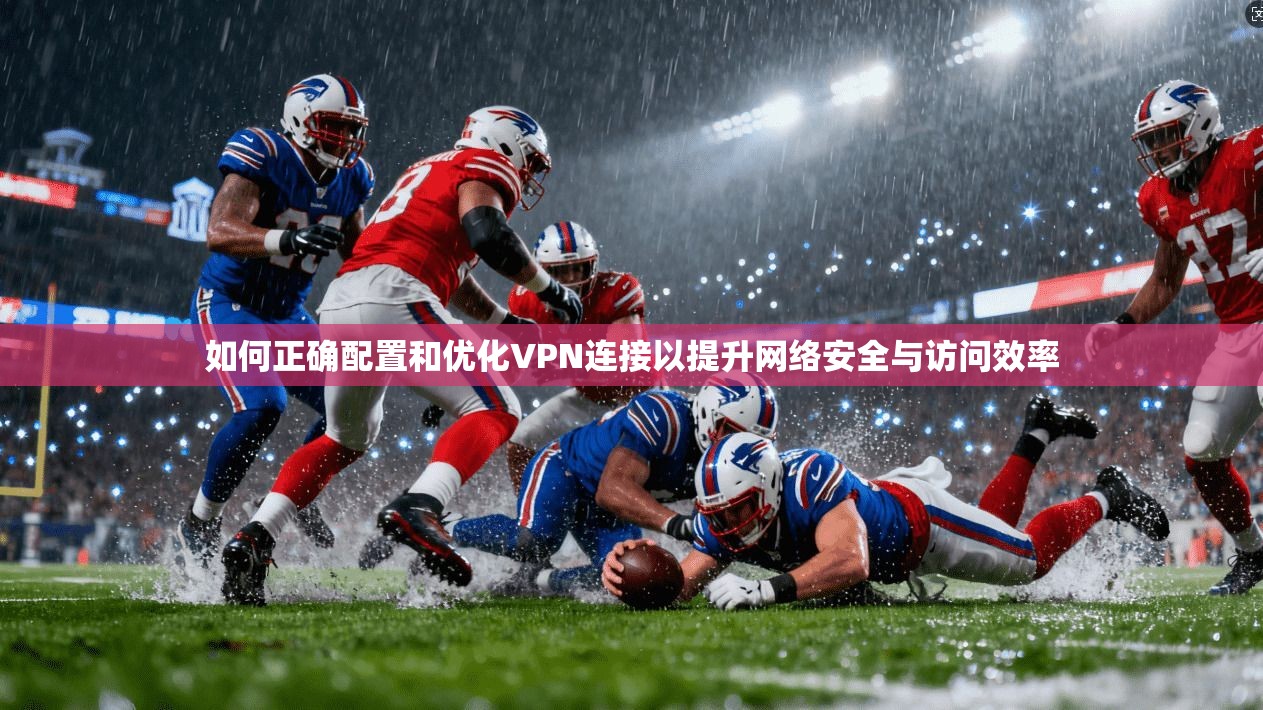 如何正确配置和优化VPN连接以提升网络安全与访问效率