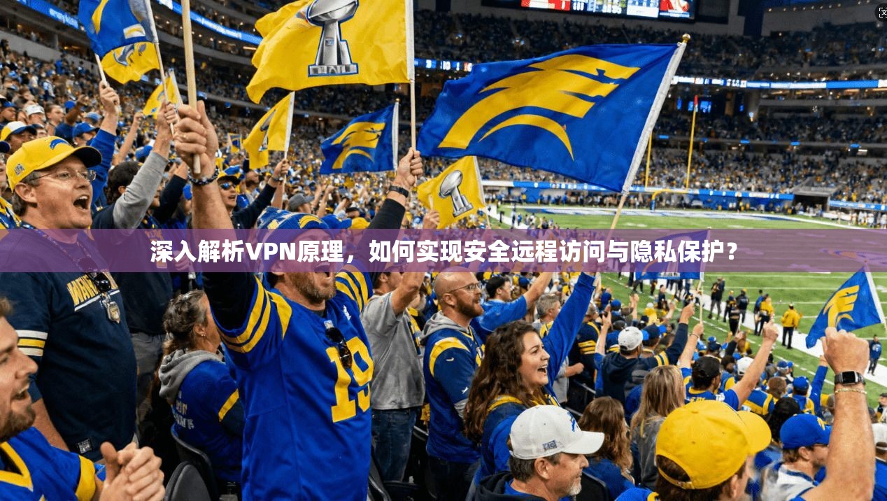 深入解析VPN原理，如何实现安全远程访问与隐私保护？