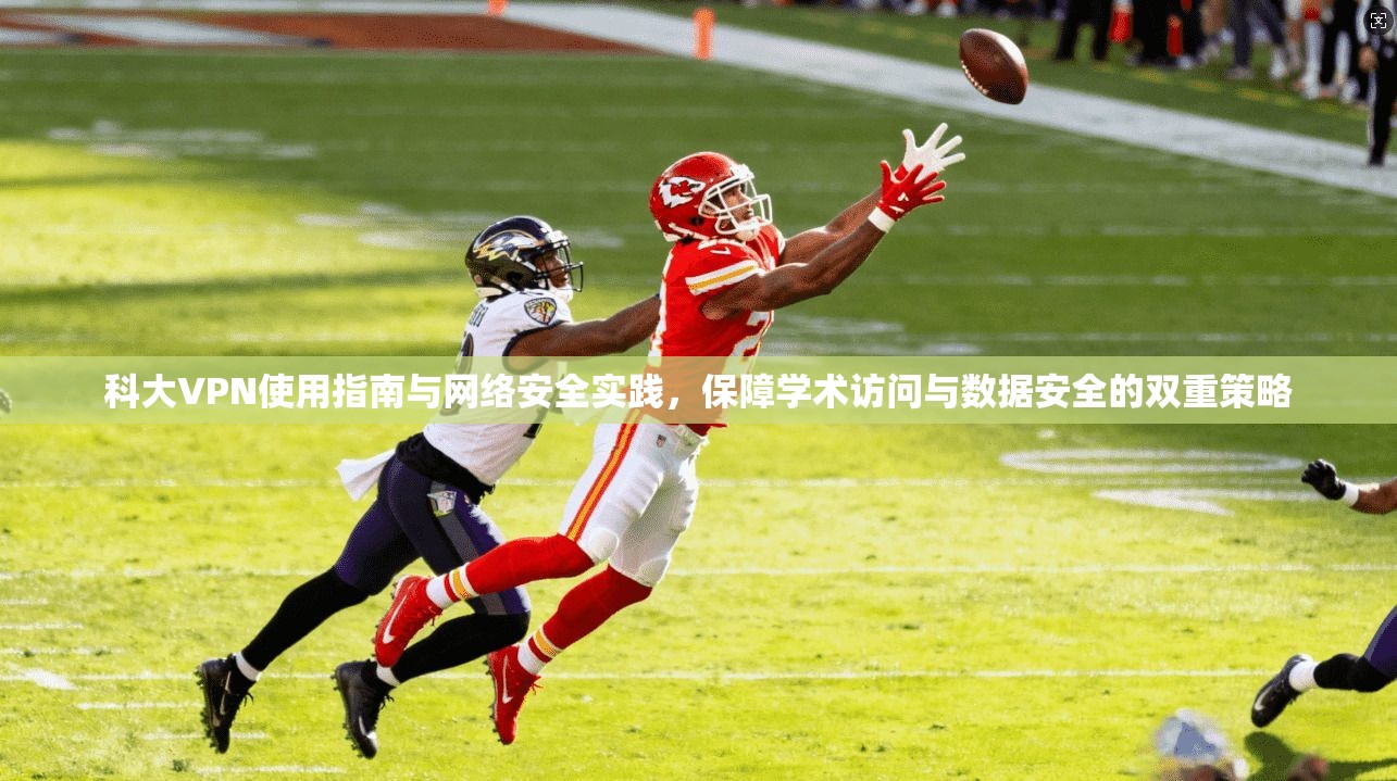 科大VPN使用指南与网络安全实践，保障学术访问与数据安全的双重策略