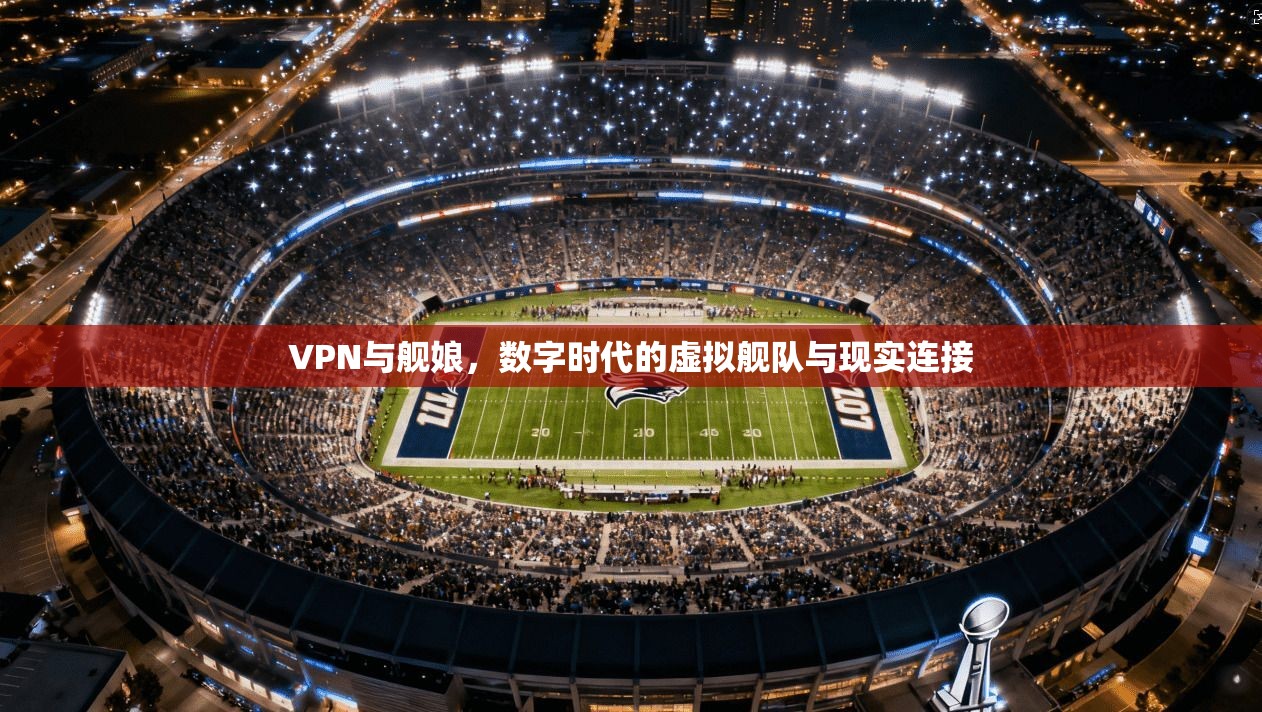 VPN与舰娘，数字时代的虚拟舰队与现实连接