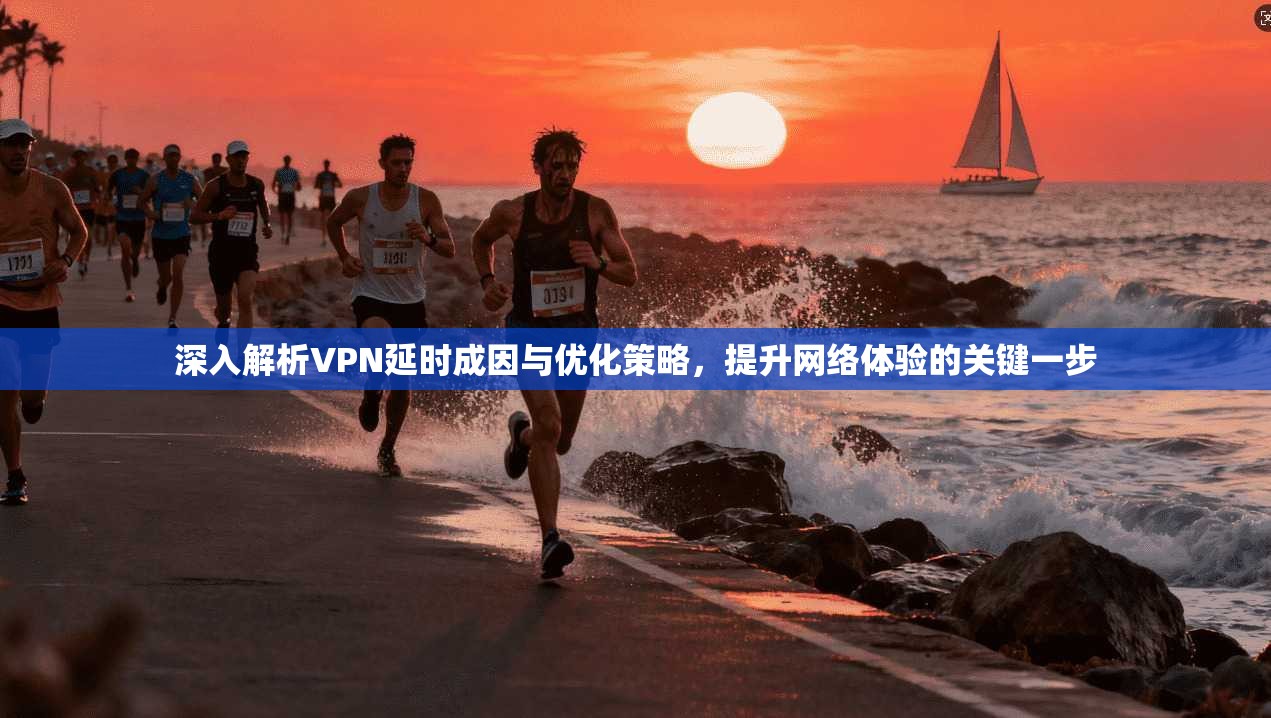 深入解析VPN延时成因与优化策略,提升网络体验的关键一步
