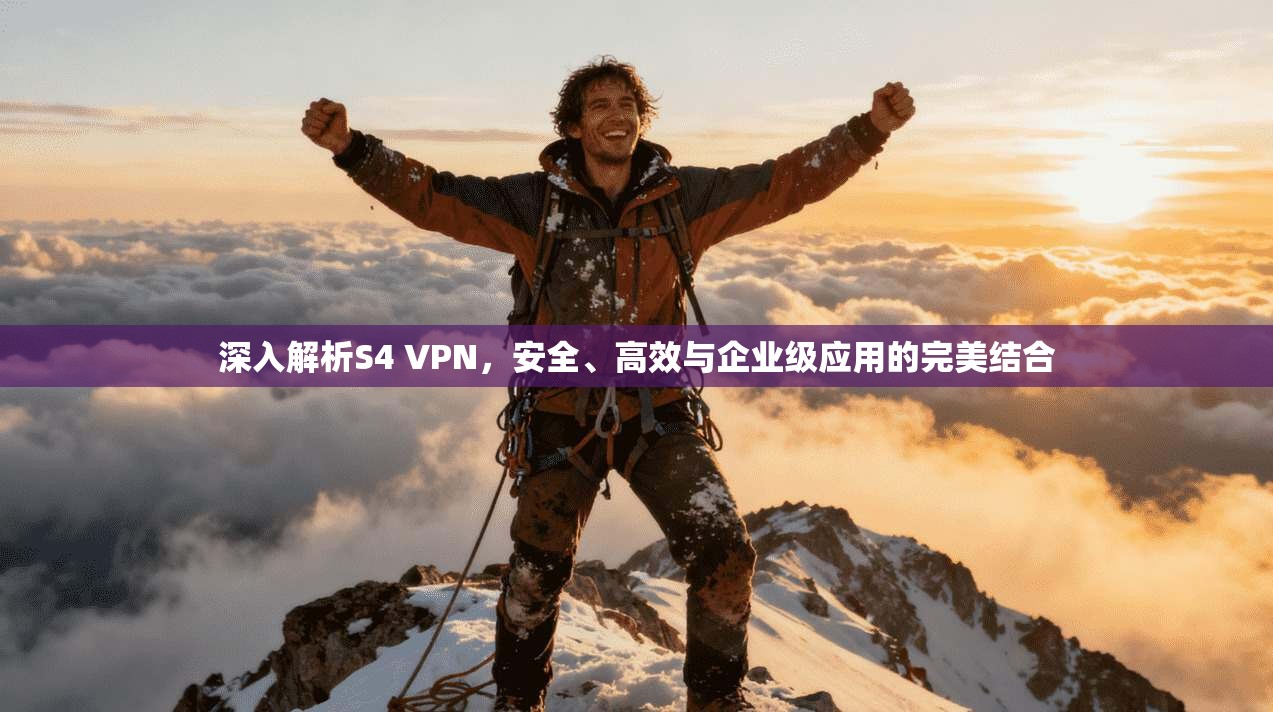 深入解析S4 VPN，安全、高效与企业级应用的完美结合