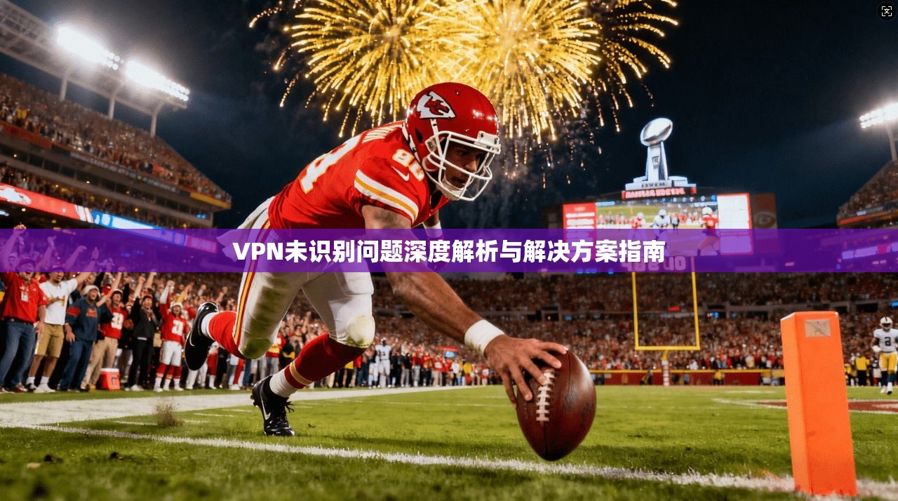 VPN未识别问题深度解析与解决方案指南