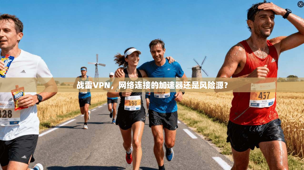 战雷VPN,网络连接的加速器还是风险源?