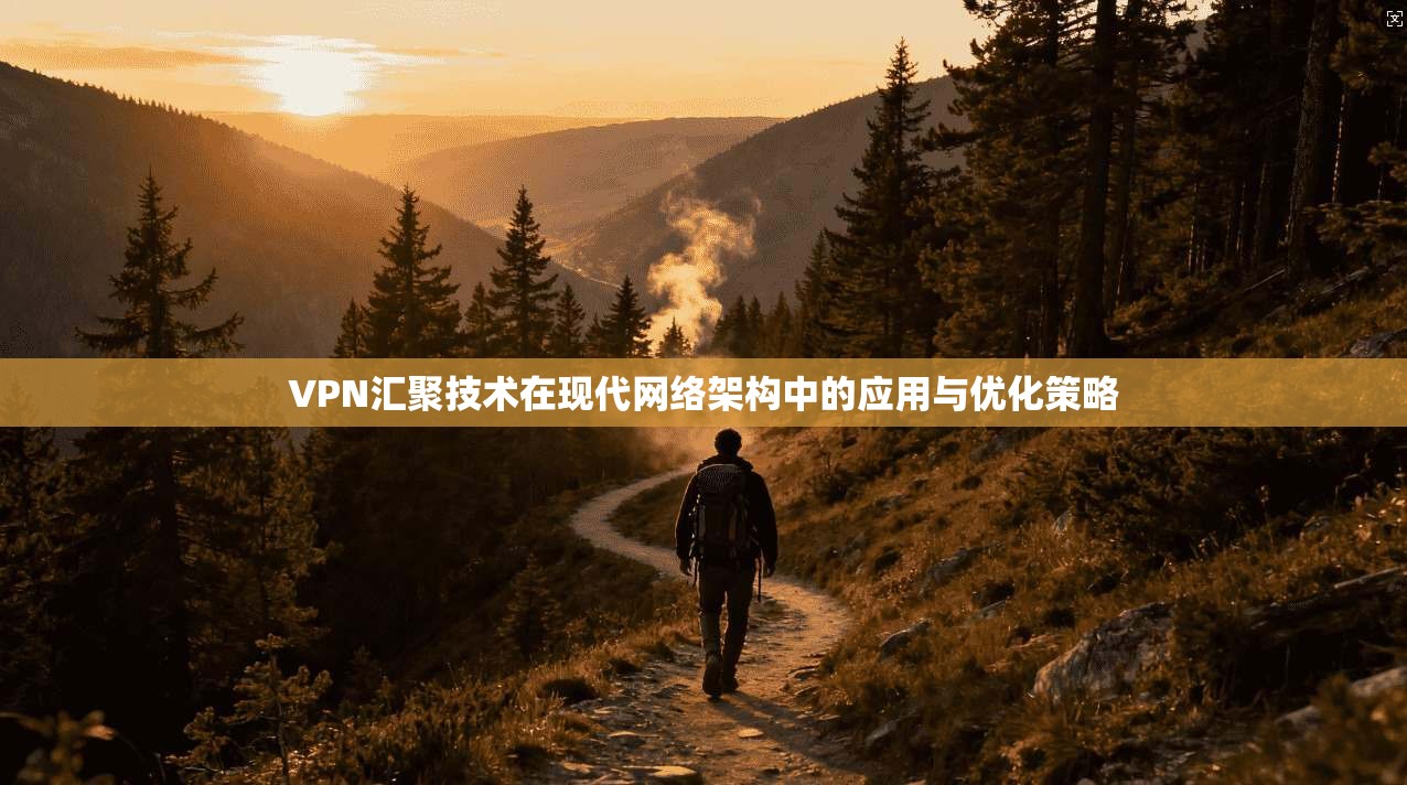 VPN汇聚技术在现代网络架构中的应用与优化策略 VPN汇聚技术在现代网络架构中的应用与优化策略