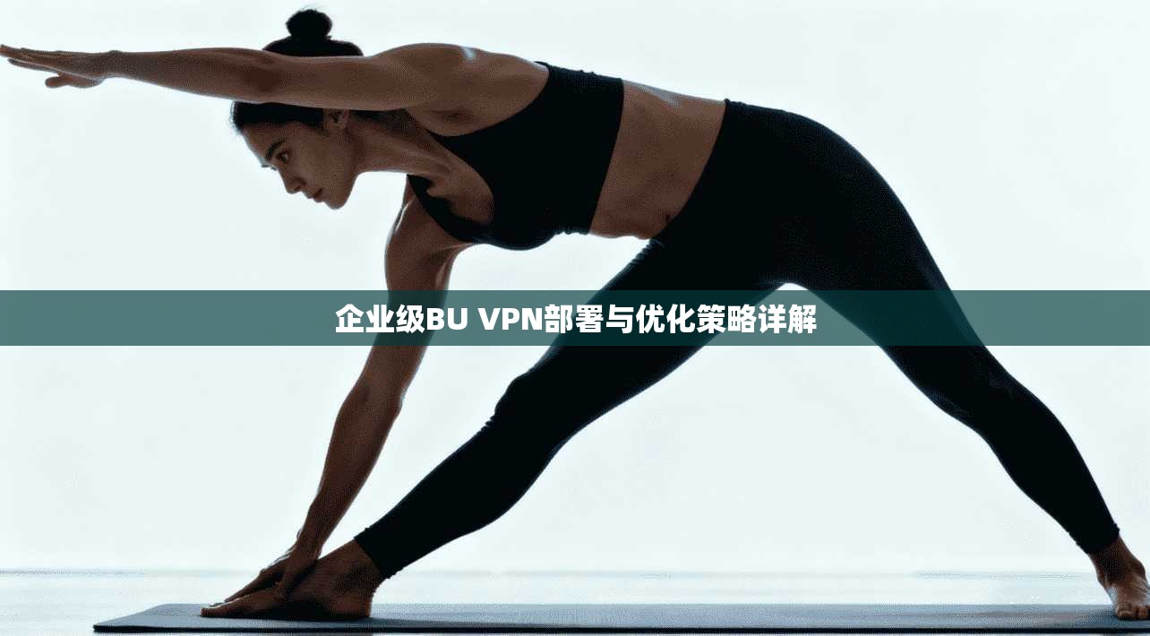企业级BU VPN部署与优化策略详解