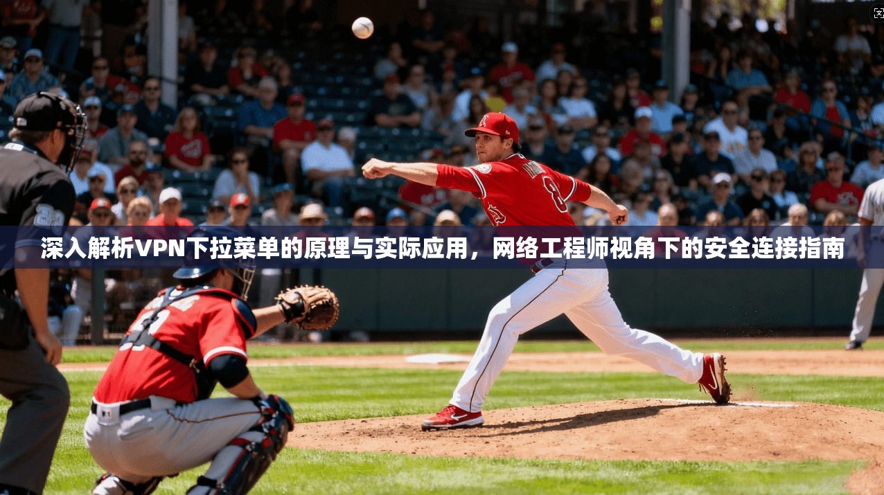 深入解析VPN下拉菜单的原理与实际应用，网络工程师视角下的安全连接指南