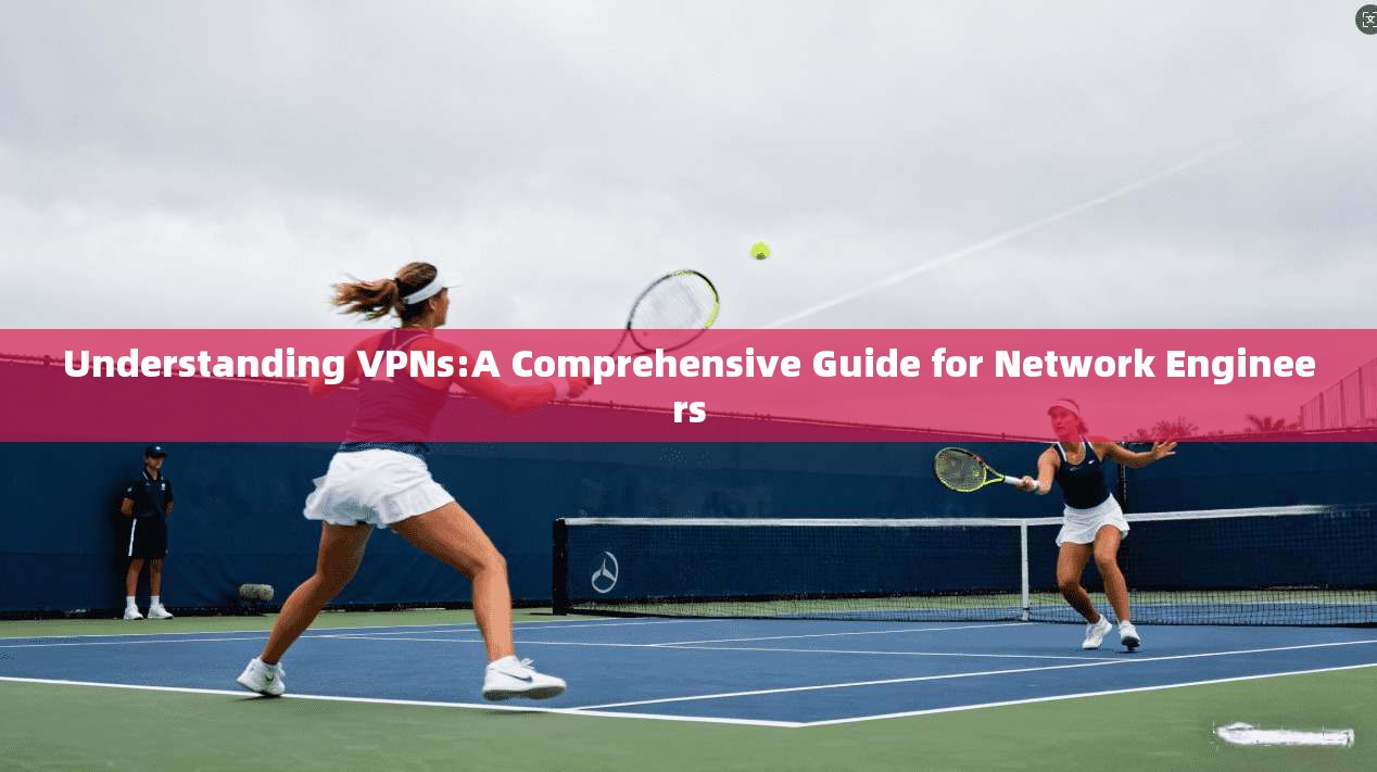 Understanding VPNs:A Comprehensive Guide for Network Engineers