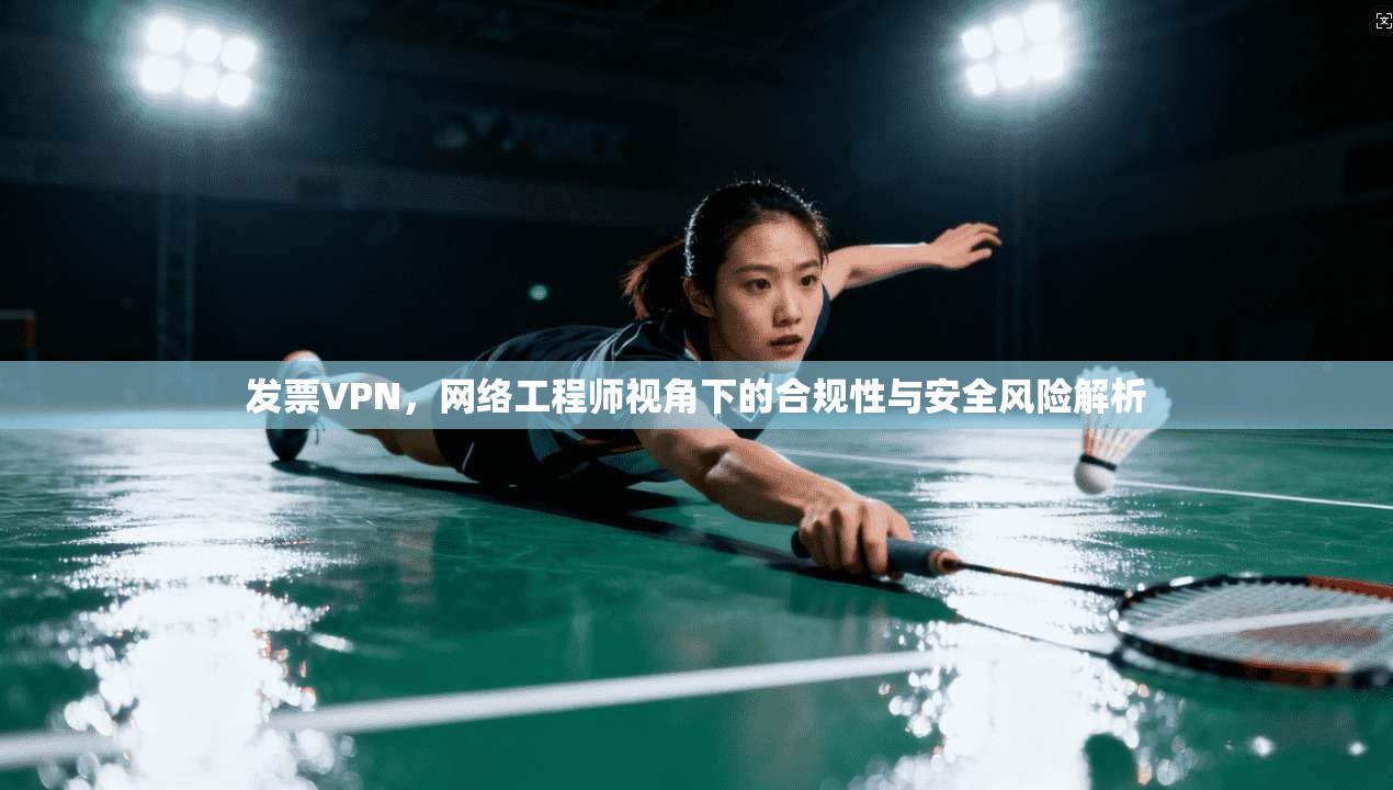 发票VPN，网络工程师视角下的合规性与安全风险解析