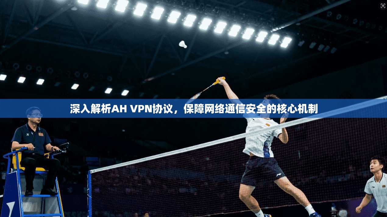 深入解析AH VPN协议，保障网络通信安全的核心机制