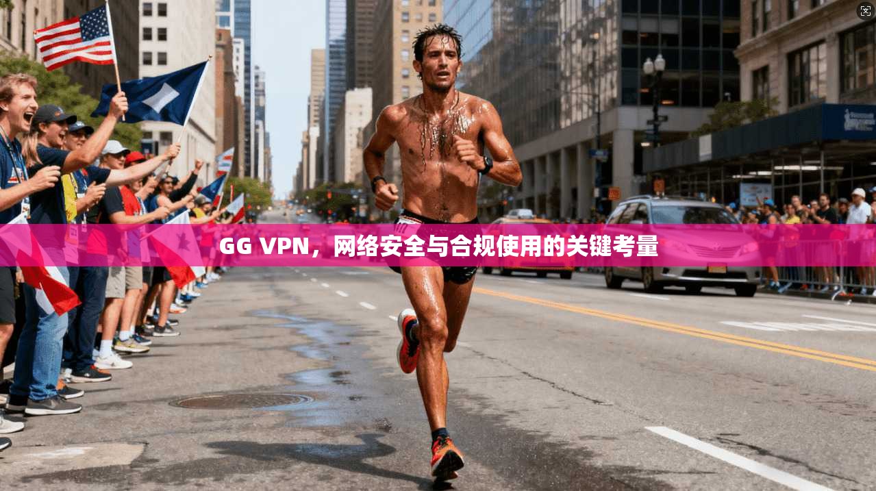 GG VPN，网络安全与合规使用的关键考量