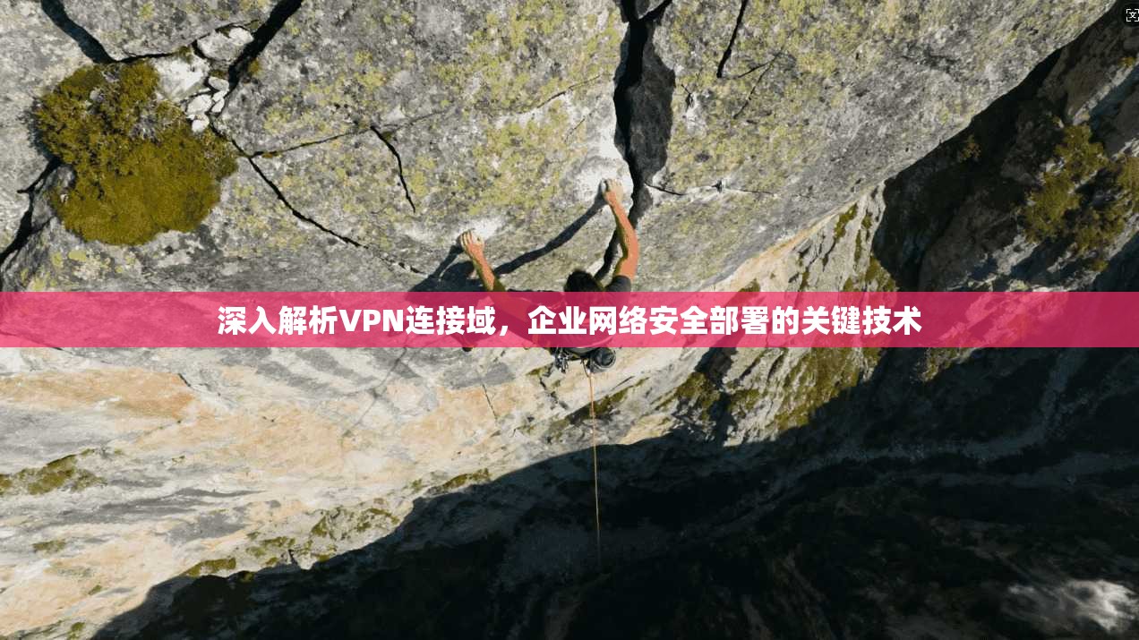深入解析VPN连接域，企业网络安全部署的关键技术