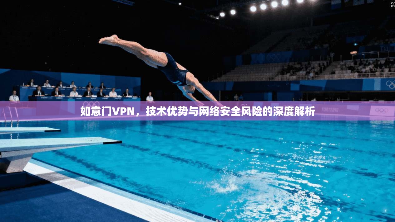 如意门VPN，技术优势与网络安全风险的深度解析