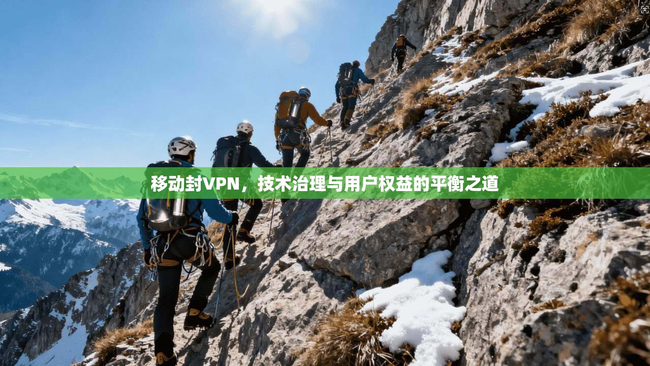 移动封VPN,技术治理与用户权益的平衡之道