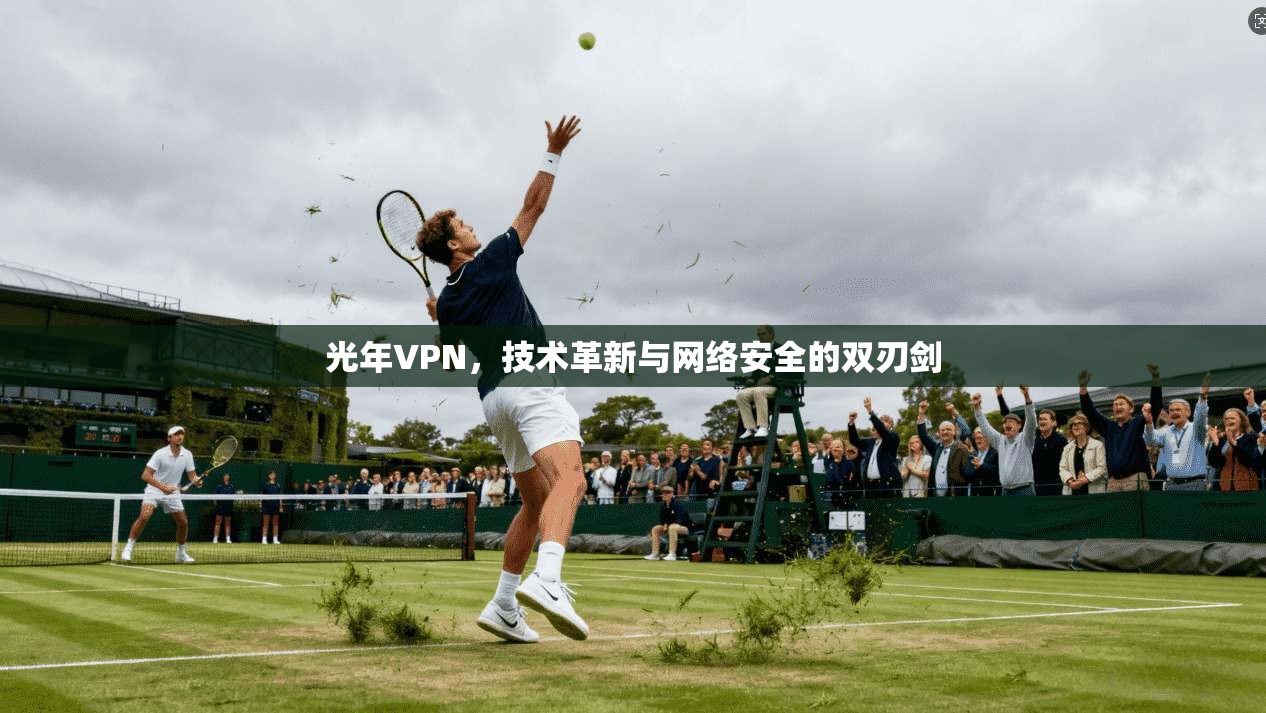 光年VPN，技术革新与网络安全的双刃剑