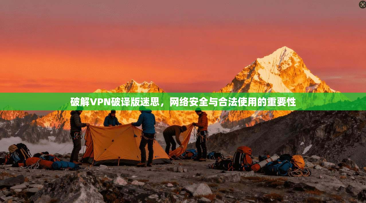 破解VPN破译版迷思，网络安全与合法使用的重要性