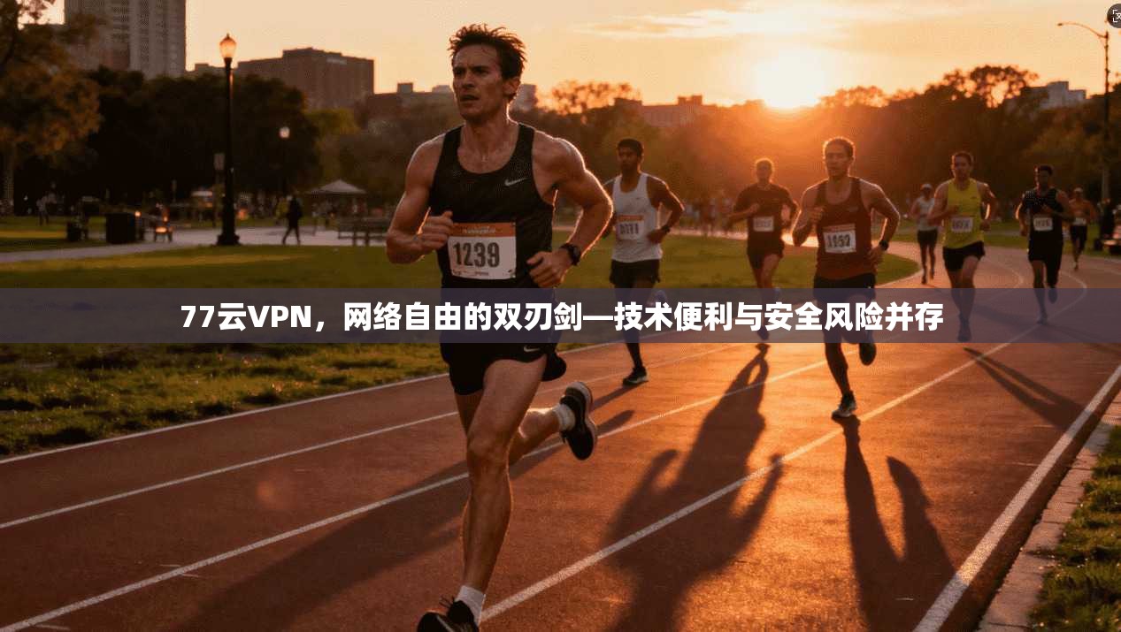 77云VPN，网络自由的双刃剑—技术便利与安全风险并存