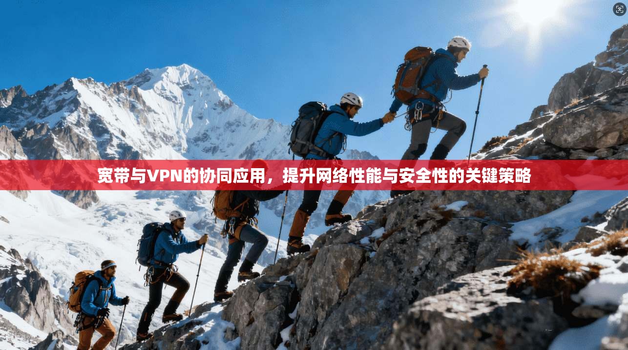 宽带与VPN的协同应用，提升网络性能与安全性的关键策略