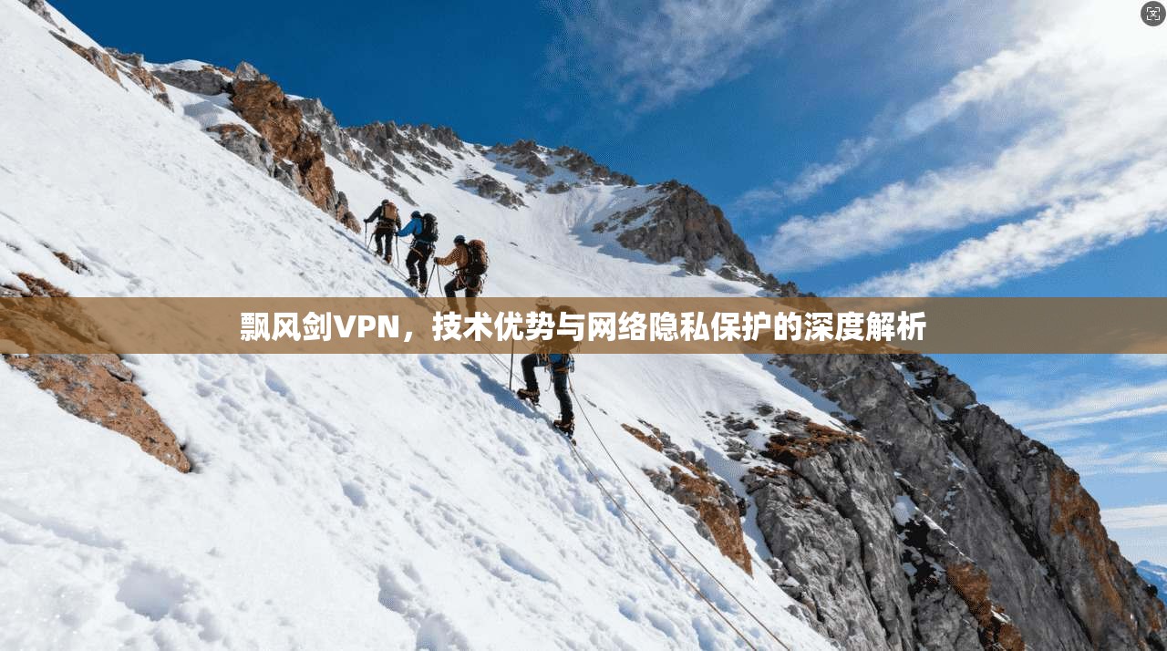 飘风剑VPN,技术优势与网络隐私保护的深度解析
