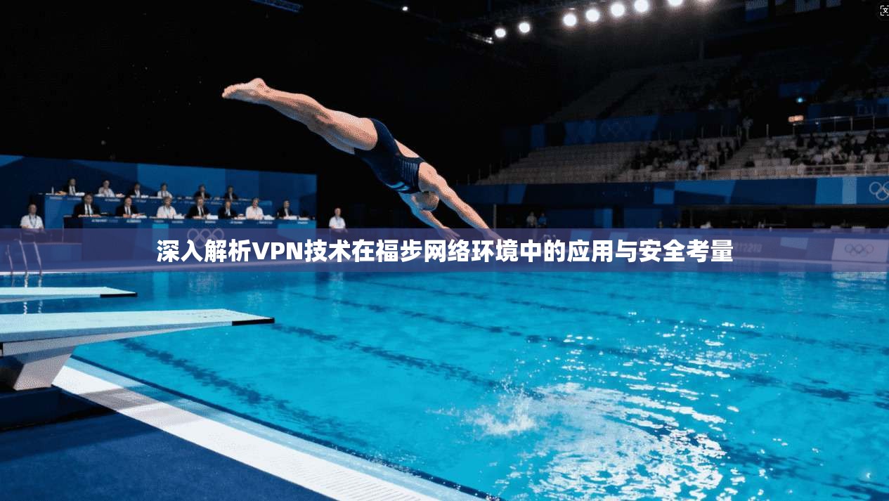 深入解析VPN技术在福步网络环境中的应用与安全考量