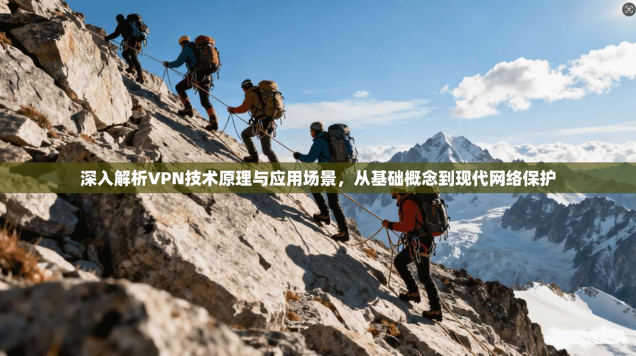 深入解析VPN技术原理与应用场景，从基础概念到现代网络保护