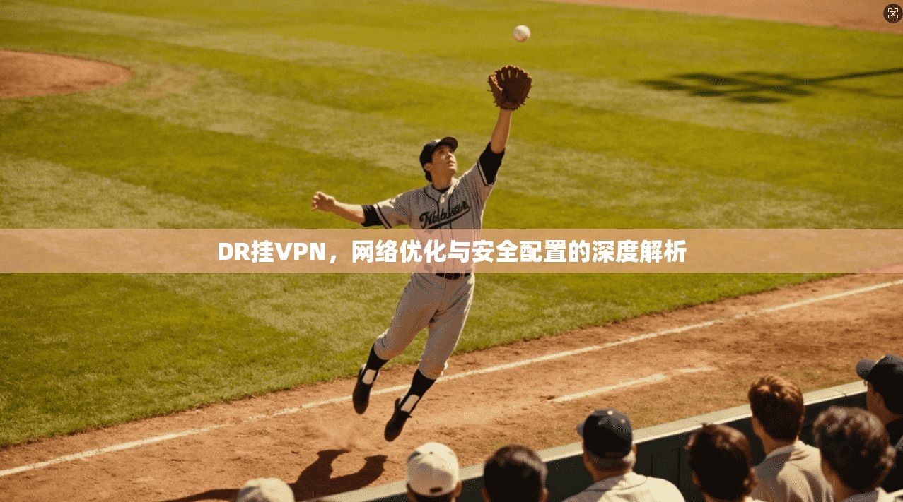 DR挂VPN，网络优化与安全配置的深度解析