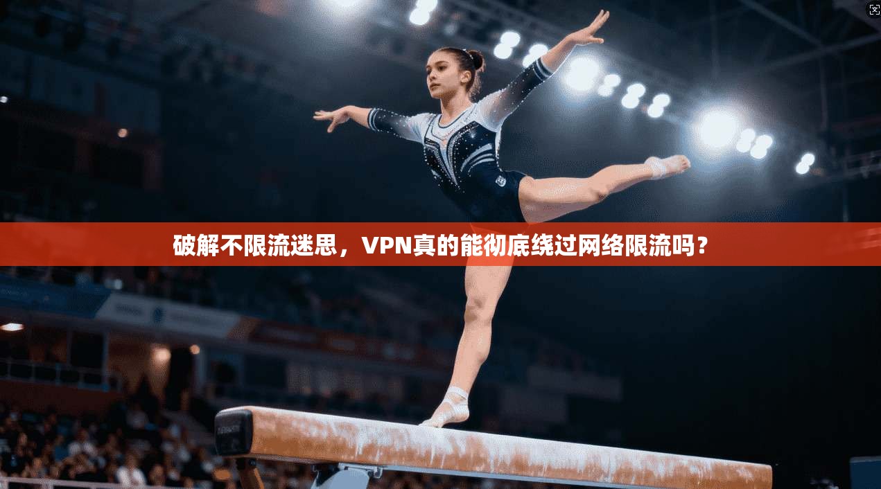 破解不限流迷思，VPN真的能彻底绕过网络限流吗？