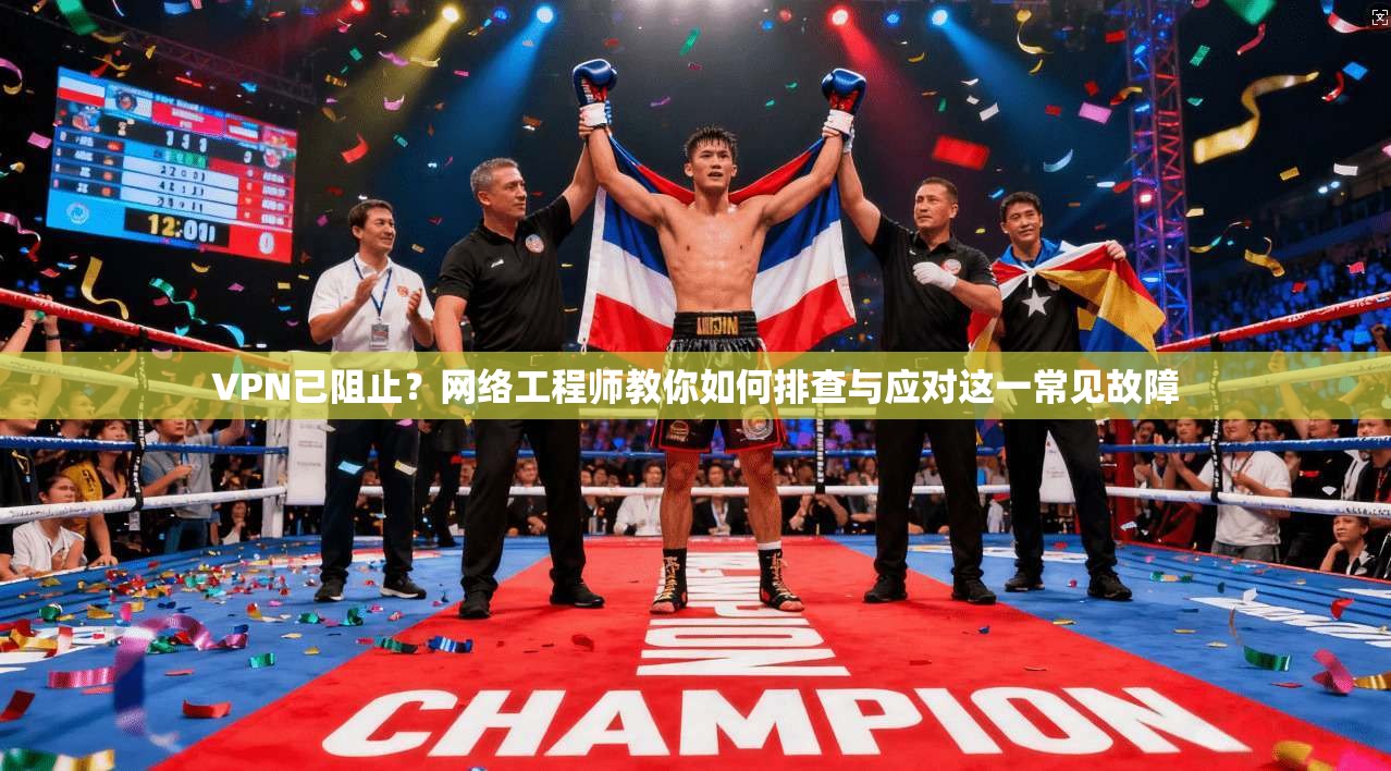 VPN已阻止？网络工程师教你如何排查与应对这一常见故障