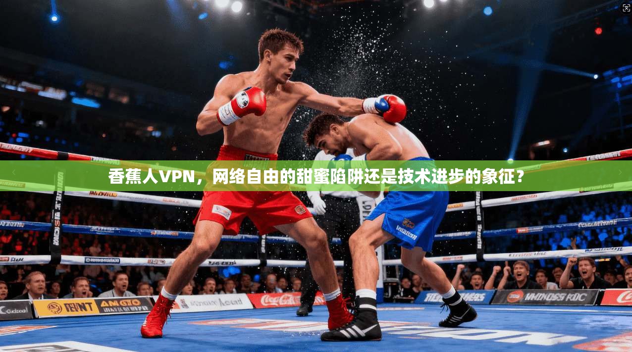 香蕉人VPN，网络自由的甜蜜陷阱还是技术进步的象征？